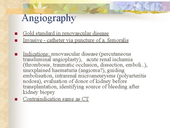 Angiography n n Gold standard in renovascular disease Invasive - catheter via puncture of
