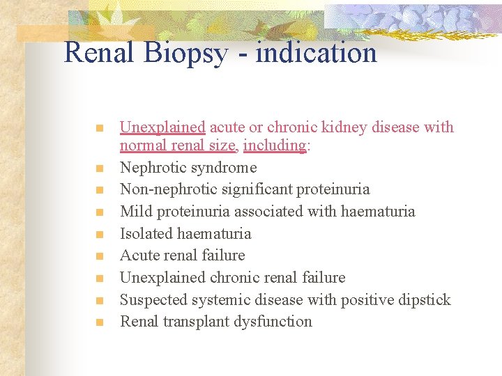Renal Biopsy - indication n n n n Unexplained acute or chronic kidney disease