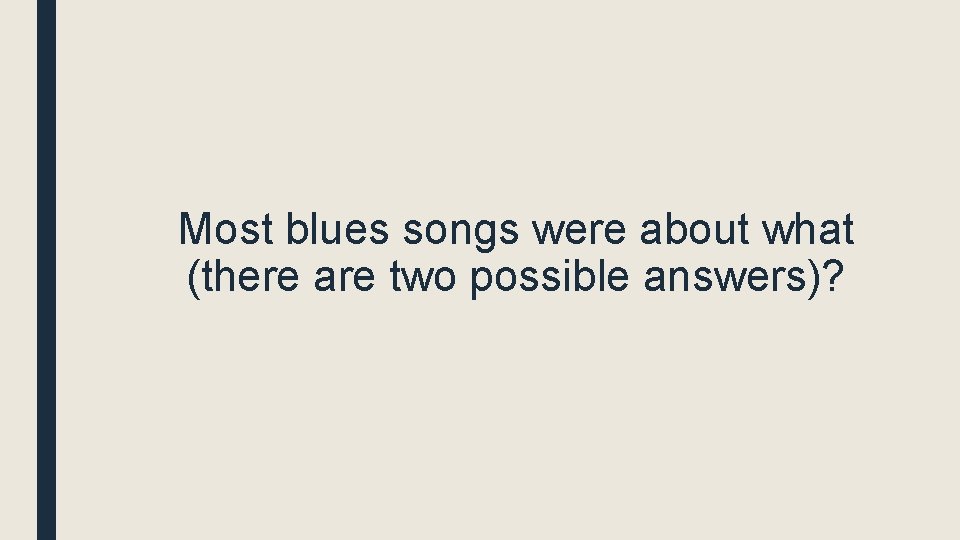 Most blues songs were about what (there are two possible answers)? 