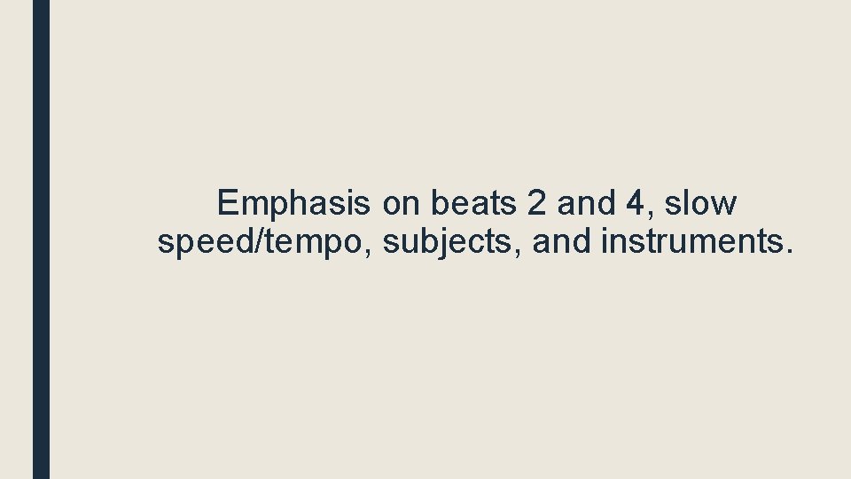 Emphasis on beats 2 and 4, slow speed/tempo, subjects, and instruments. 