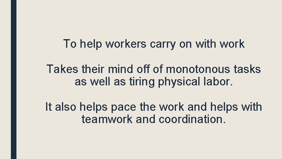 To help workers carry on with work Takes their mind off of monotonous tasks