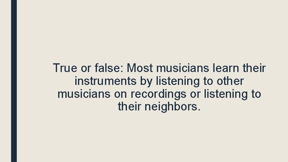 True or false: Most musicians learn their instruments by listening to other musicians on