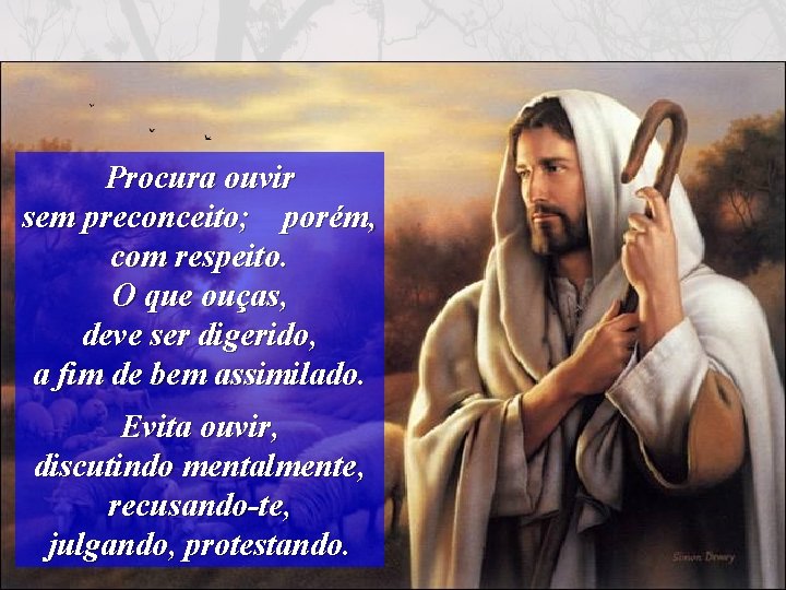 Procura ouvir sem preconceito; porém, com respeito. O que ouças, deve ser digerido, a