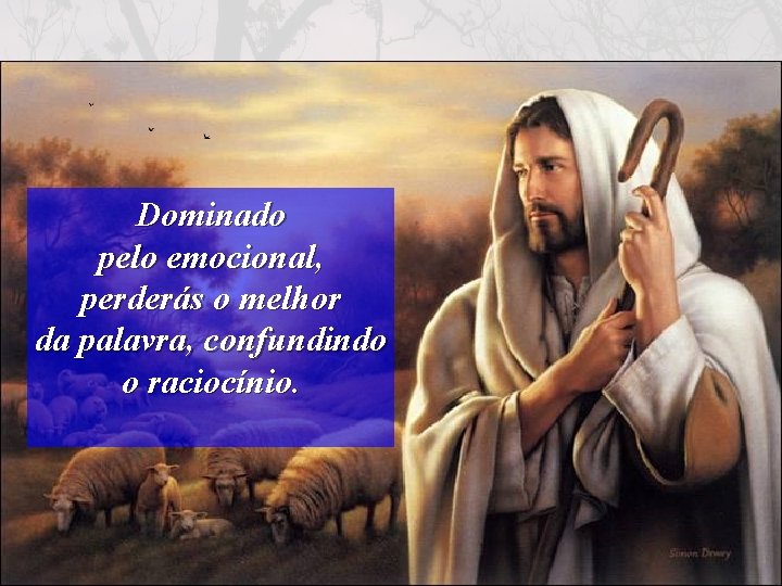 Dominado pelo emocional, perderás o melhor da palavra, confundindo o raciocínio. 36 (37 -