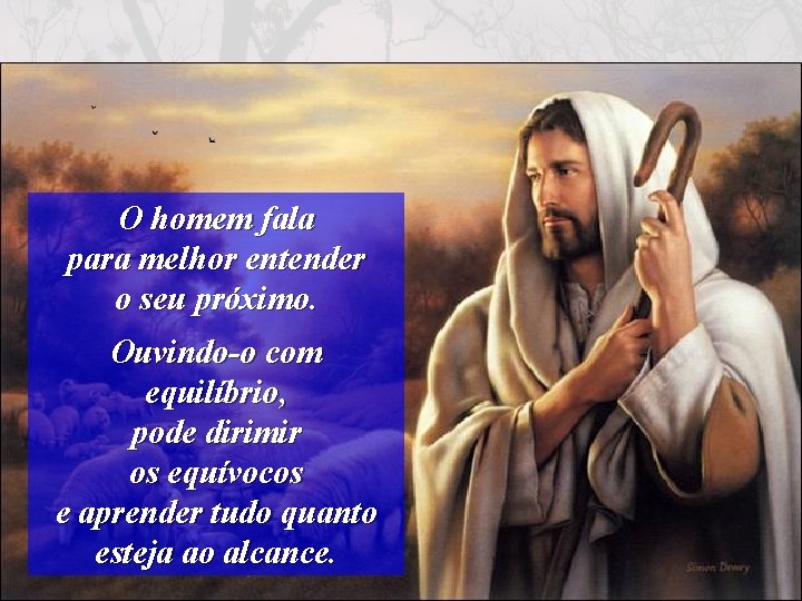 O homem fala para melhor entender o seu próximo. Ouvindo-o com equilíbrio, pode dirimir