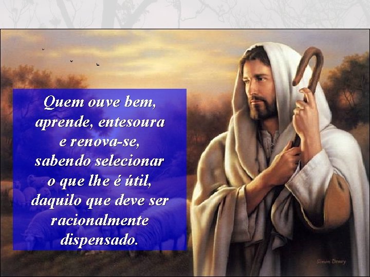 Quem ouve bem, aprende, entesoura e renova-se, sabendo selecionar o que lhe é útil,
