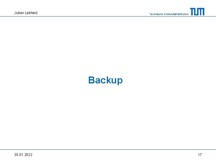 Julian Lebherz Technische Universität München Backup 30. 01. 2022 17 