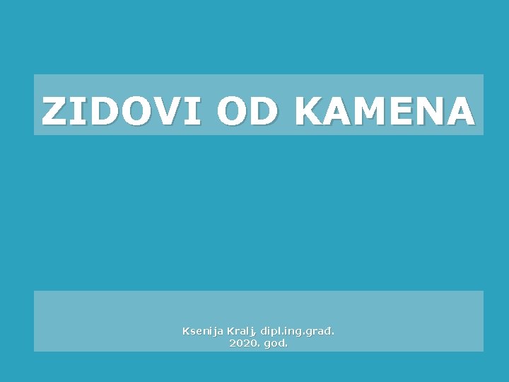 ZIDOVI OD KAMENA Ksenija Kralj, dipl. ing. građ. 2020. god. 