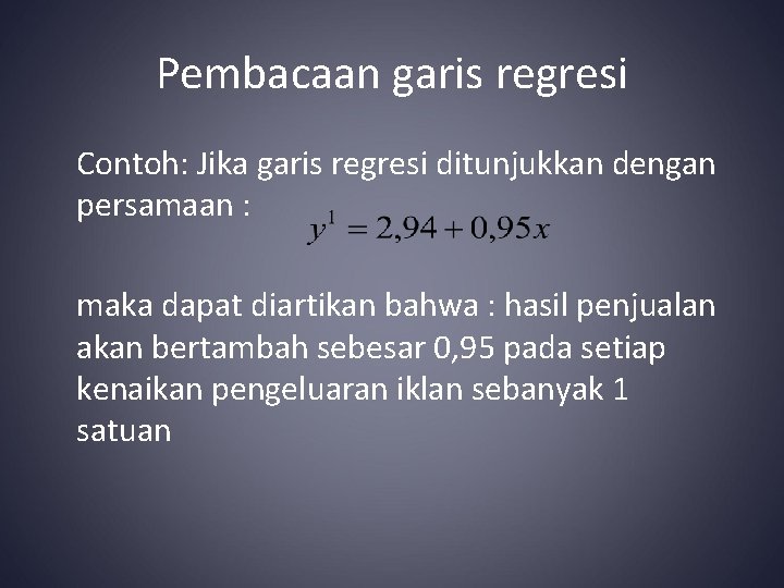 Pembacaan garis regresi Contoh: Jika garis regresi ditunjukkan dengan persamaan : maka dapat diartikan Pembacaan garis regresi Contoh: Jika garis regresi ditunjukkan dengan persamaan : maka dapat diartikan