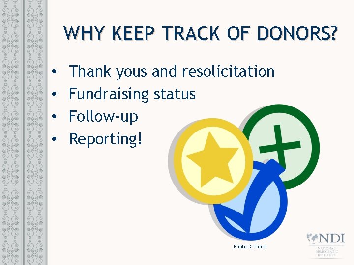 WHY KEEP TRACK OF DONORS? • • Thank yous and resolicitation Fundraising status Follow-up