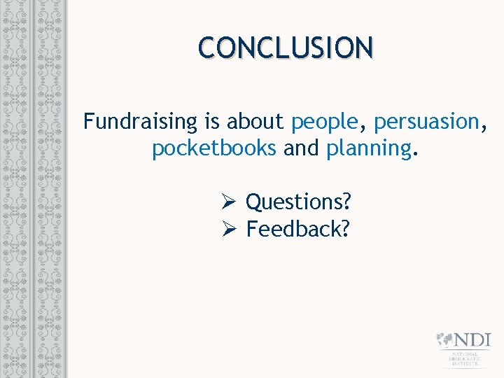 CONCLUSION Fundraising is about people, persuasion, pocketbooks and planning. Ø Questions? Ø Feedback? 