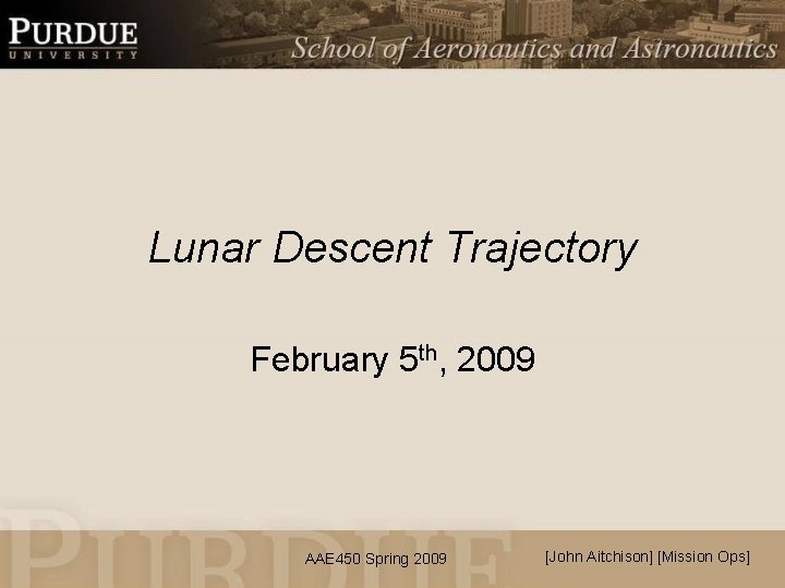 Lunar Descent Trajectory February 5 th, 2009 AAE 450 Spring 2009 [John Aitchison] [Mission