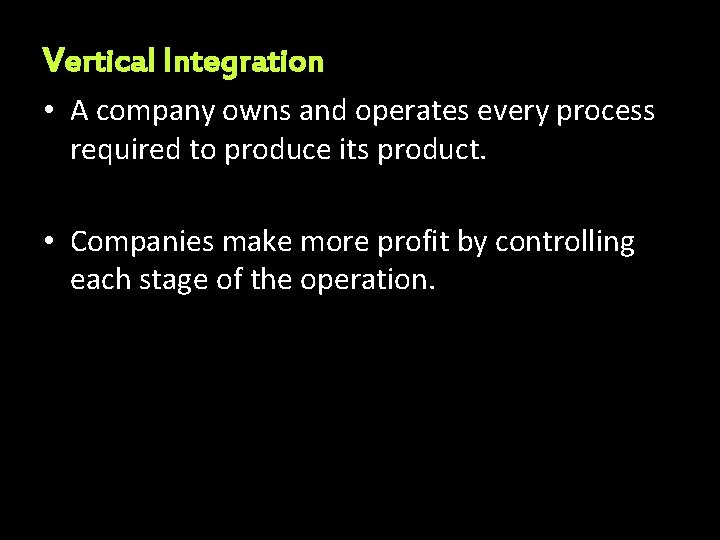 Vertical Integration • A company owns and operates every process required to produce its