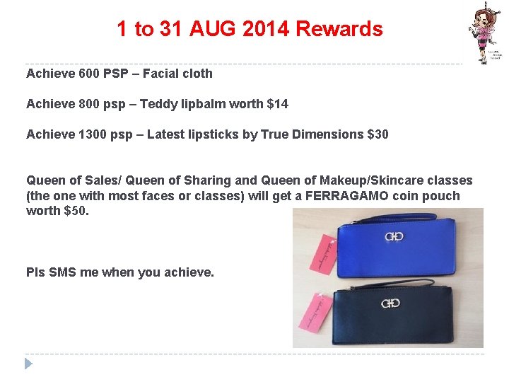 1 to 31 AUG 2014 Rewards Achieve 600 PSP – Facial cloth Achieve 800