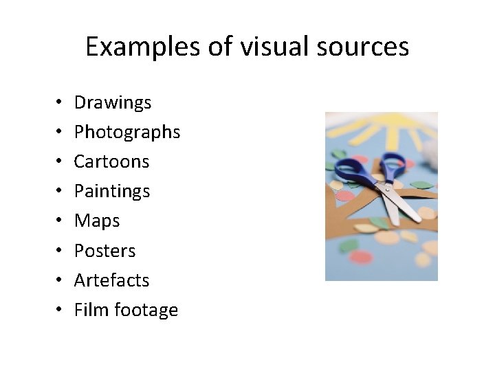 Examples of visual sources • • Drawings Photographs Cartoons Paintings Maps Posters Artefacts Film