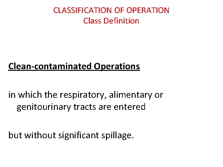 CLASSIFICATION OF OPERATION Class Definition Clean-contaminated Operations in which the respiratory, alimentary or genitourinary