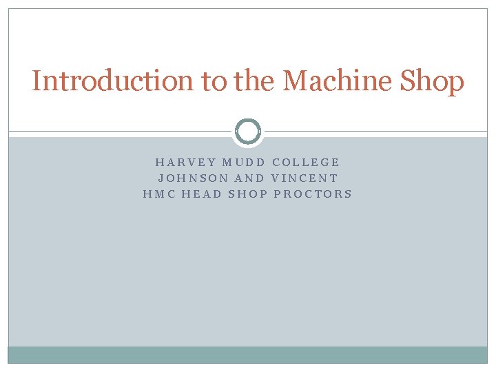 Introduction to the Machine Shop HARVEY MUDD COLLEGE JOHNSON AND VINCENT HMC HEAD SHOP