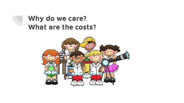 Why do we care? What are the costs? 