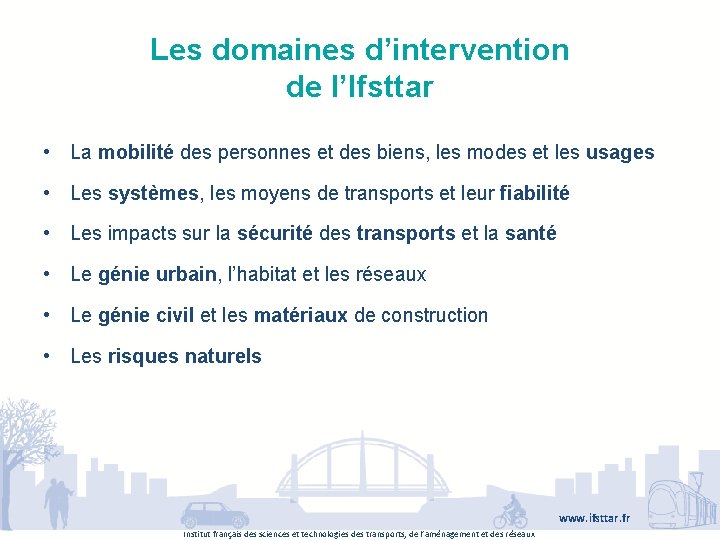 Les domaines d’intervention de l’Ifsttar • La mobilité des personnes et des biens, les