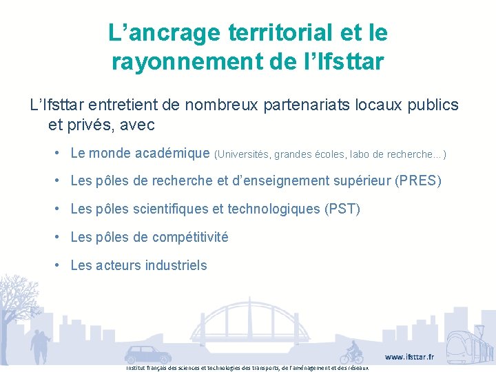 L’ancrage territorial et le rayonnement de l’Ifsttar L’Ifsttar entretient de nombreux partenariats locaux publics