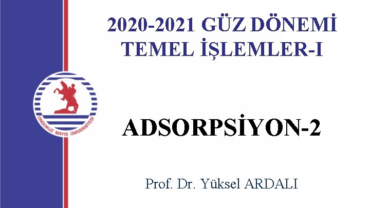 2020 -2021 GÜZ DÖNEMİ TEMEL İŞLEMLER-I ADSORPSİYON-2 Prof. Dr. Yüksel ARDALI 