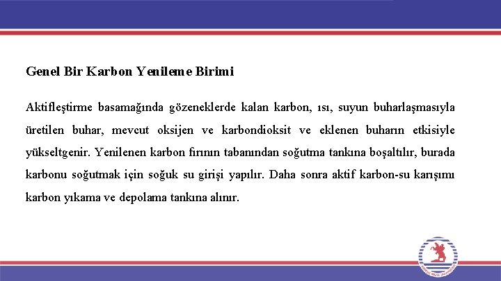 Genel Bir Karbon Yenileme Birimi Aktifleştirme basamağında gözeneklerde kalan karbon, ısı, suyun buharlaşmasıyla üretilen