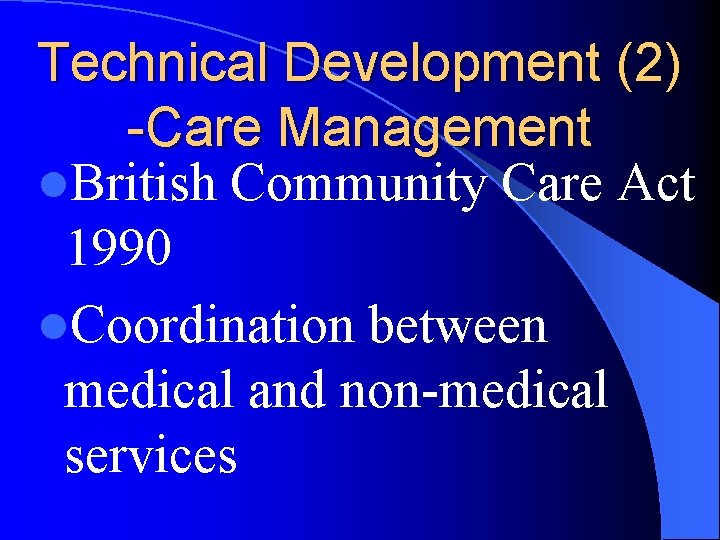 Technical Development (2) -Care Management l. British Community Care Act 1990 l. Coordination between