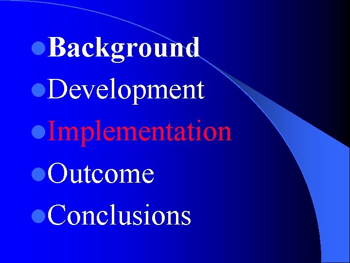 l. Background l. Development l. Implementation l. Outcome l. Conclusions 