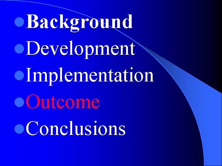 l. Background l. Development l. Implementation l. Outcome l. Conclusions 