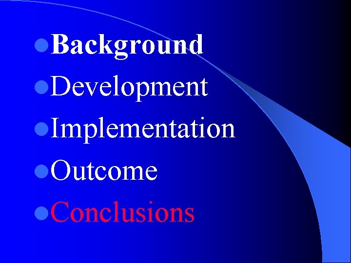 l. Background l. Development l. Implementation l. Outcome l. Conclusions 