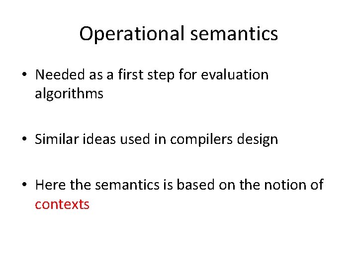 Operational semantics • Needed as a first step for evaluation algorithms • Similar ideas