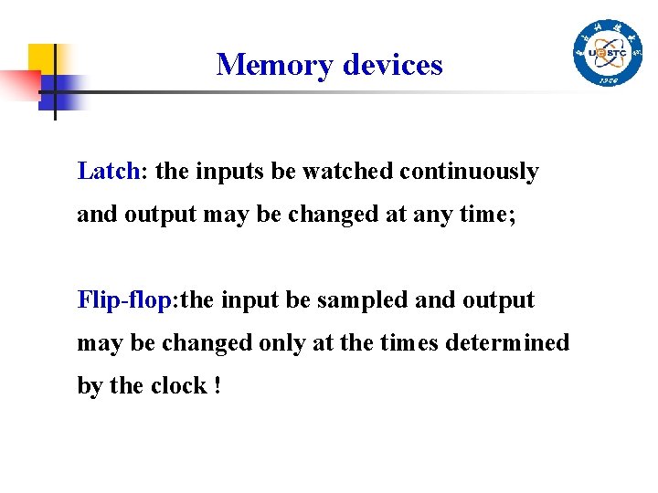 Memory devices Latch: the inputs be watched continuously and output may be changed at