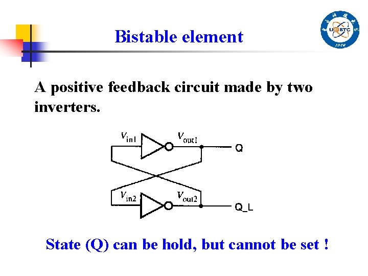 Bistable element A positive feedback circuit made by two inverters. State (Q) can be