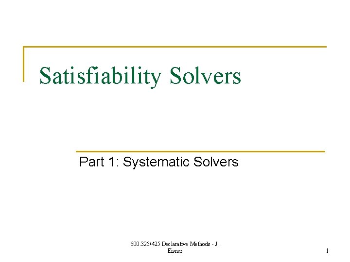 Satisfiability Solvers Part 1: Systematic Solvers 600. 325/425 Declarative Methods - J. Eisner 1