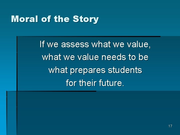 Moral of the Story If we assess what we value, what we value needs