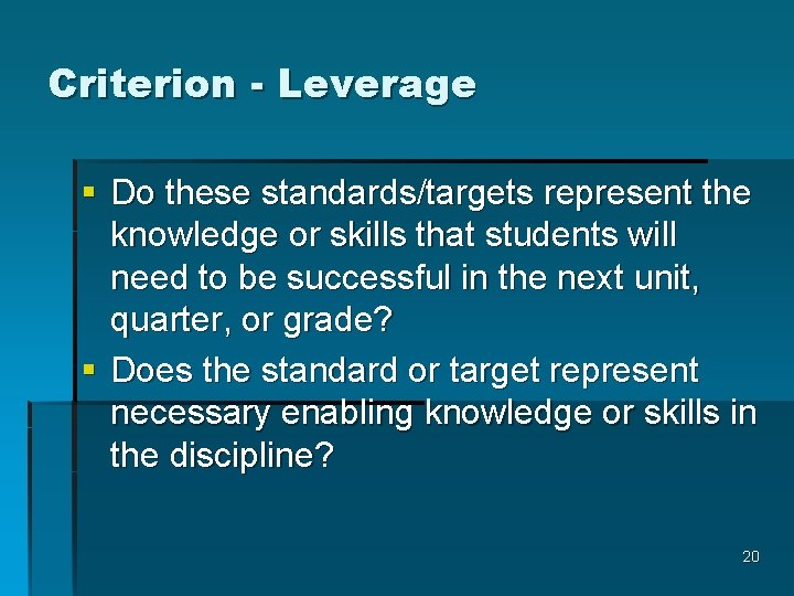 Criterion - Leverage § Do these standards/targets represent the knowledge or skills that students