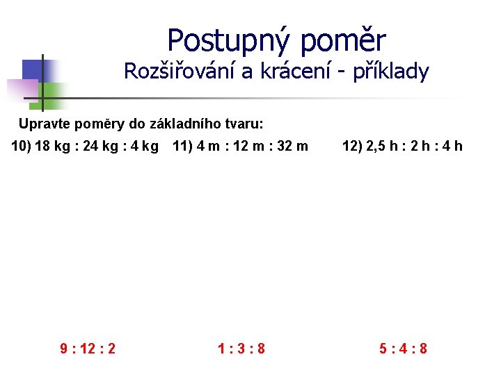 Postupný poměr Rozšiřování a krácení - příklady Upravte poměry do základního tvaru: 10) 18