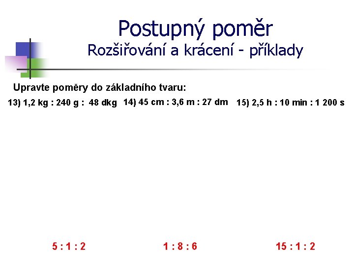 Postupný poměr Rozšiřování a krácení - příklady Upravte poměry do základního tvaru: 13) 1,