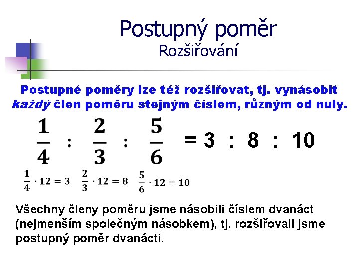 Postupný poměr Rozšiřování Postupné poměry lze též rozšiřovat, tj. vynásobit každý člen poměru stejným