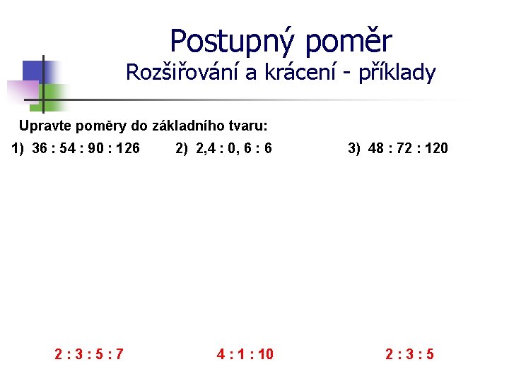 Postupný poměr Rozšiřování a krácení - příklady Upravte poměry do základního tvaru: 1) 36