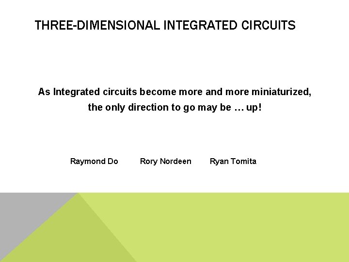 THREE-DIMENSIONAL INTEGRATED CIRCUITS As Integrated circuits become more and more miniaturized, the only direction