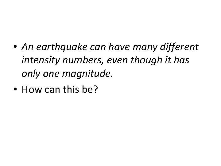  • An earthquake can have many different intensity numbers, even though it has