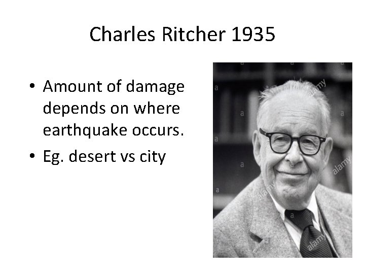 Charles Ritcher 1935 • Amount of damage depends on where earthquake occurs. • Eg.