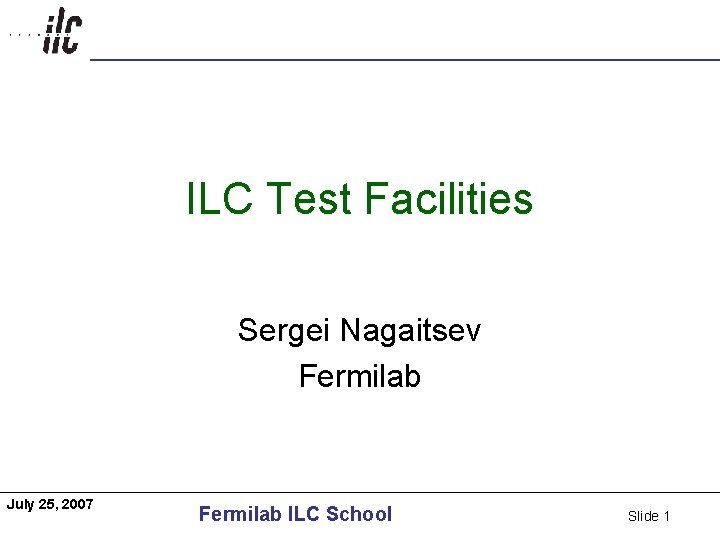 Americas ILC Test Facilities Sergei Nagaitsev Fermilab July 25, 2007 Fermilab ILC School Slide
