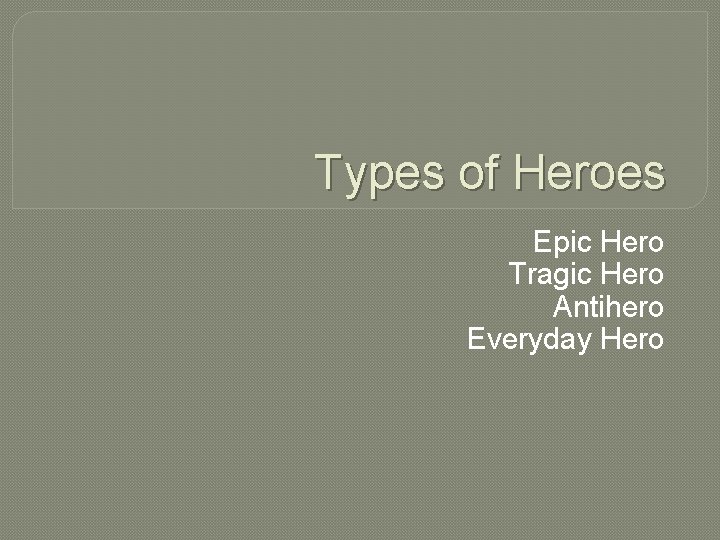 Types of Heroes Epic Hero Tragic Hero Antihero Everyday Hero 