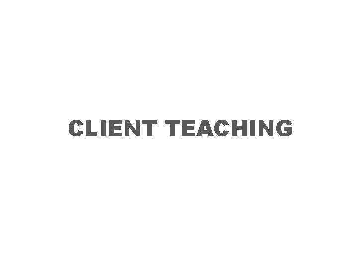 CLIENT TEACHING 
