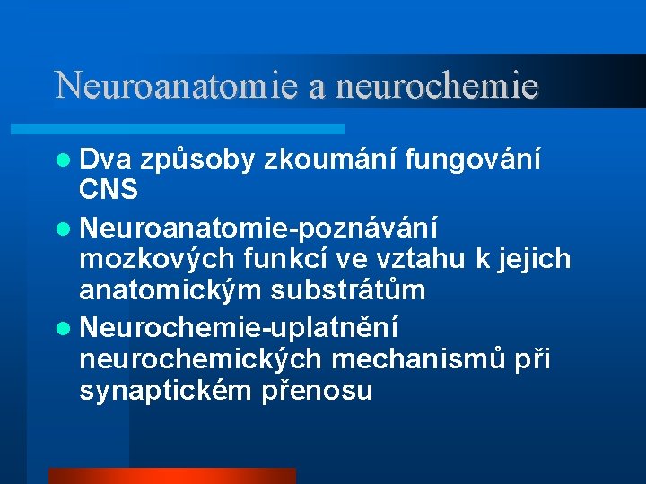 Neuroanatomie a neurochemie Dva způsoby zkoumání fungování CNS Neuroanatomie-poznávání mozkových funkcí ve vztahu k