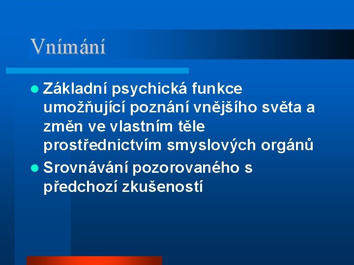 Vnímání Základní psychická funkce umožňující poznání vnějšího světa a změn ve vlastním těle prostřednictvím