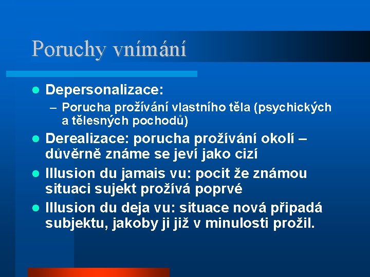 Poruchy vnímání Depersonalizace: – Porucha prožívání vlastního těla (psychických a tělesných pochodů) Derealizace: porucha