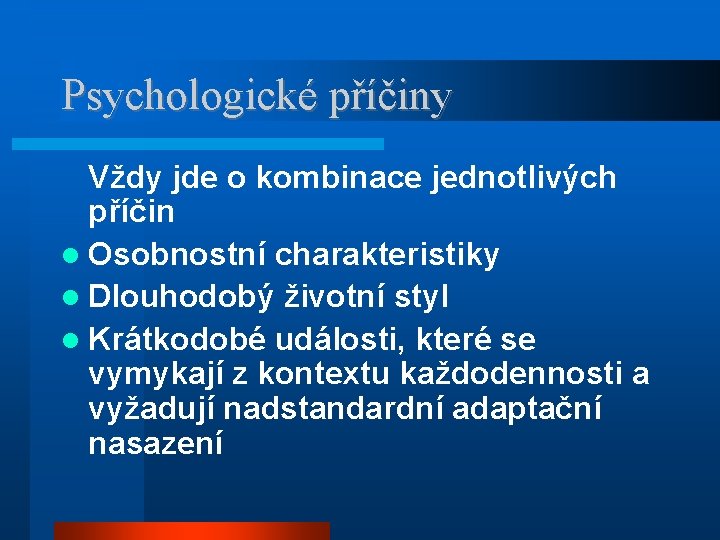 Psychologické příčiny Vždy jde o kombinace jednotlivých příčin Osobnostní charakteristiky Dlouhodobý životní styl Krátkodobé